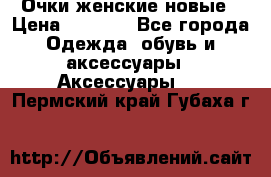 Очки женские новые › Цена ­ 1 000 - Все города Одежда, обувь и аксессуары » Аксессуары   . Пермский край,Губаха г.